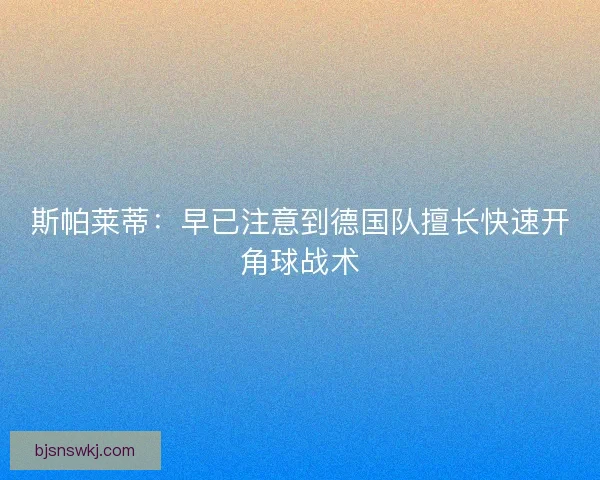 斯帕莱蒂：早已注意到德国队擅长快速开角球战术